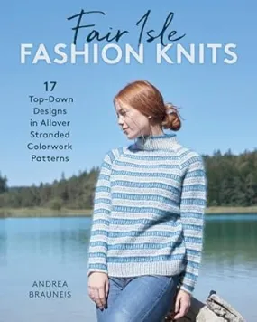 Fair Isle Fashion Knits: 17 Top-Down Designs in Allover Stranded Colorwork Patterns